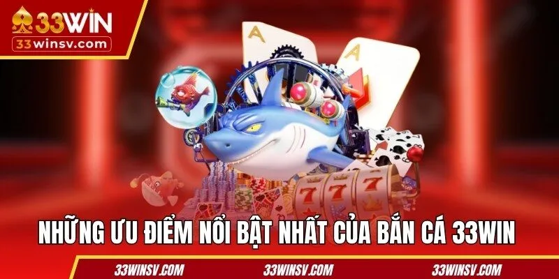 Những ưu điểm nổi bật nhất của bắn cá 33WIN