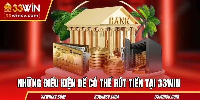 Những điều kiện để có thể rút tiền tại nhà cái 33WIN 