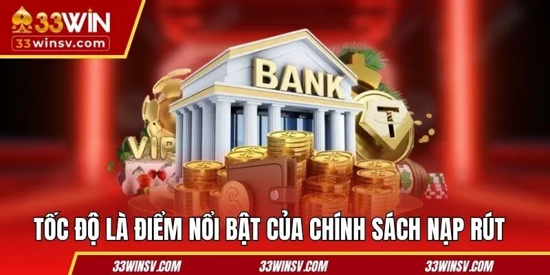 Tốc độ là điểm nổi bật của chính sách nạp - rút 33WIN 