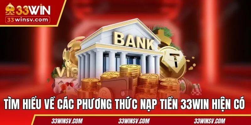 Tìm hiểu về các phương thức nạp tiền 33WIN hiện có