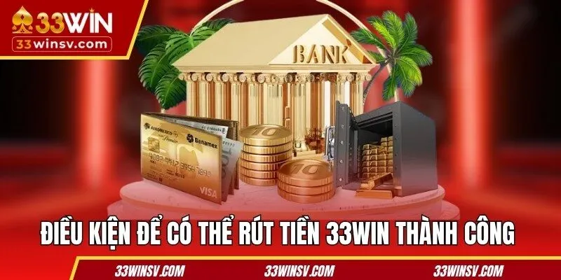 Điều kiện để có thể rút tiền 33WIN thành công