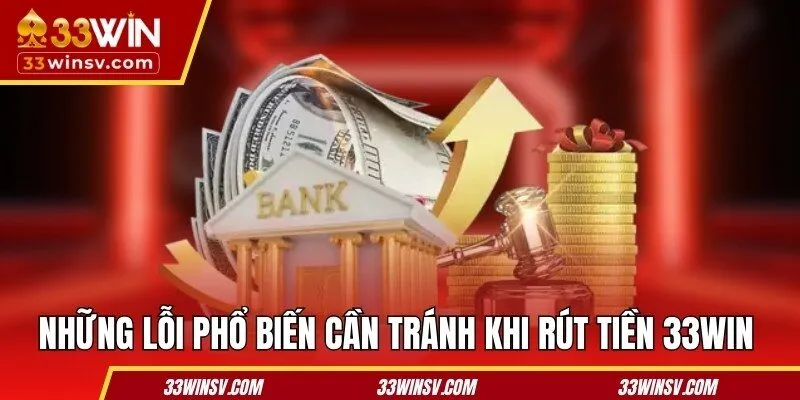 Những lỗi phổ biến cần tránh khi rút tiền 33WIN 